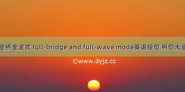 全桥全波式 full-bridge and full-wave mode英语短句 例句大全