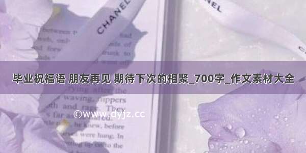 毕业祝福语 朋友再见 期待下次的相聚_700字_作文素材大全