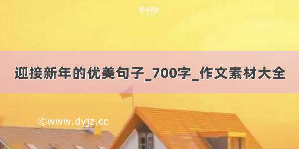 迎接新年的优美句子_700字_作文素材大全