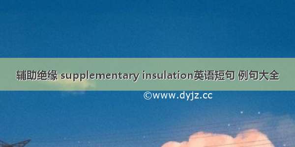 辅助绝缘 supplementary insulation英语短句 例句大全