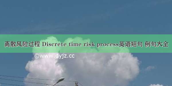 离散风险过程 Discrete time risk process英语短句 例句大全