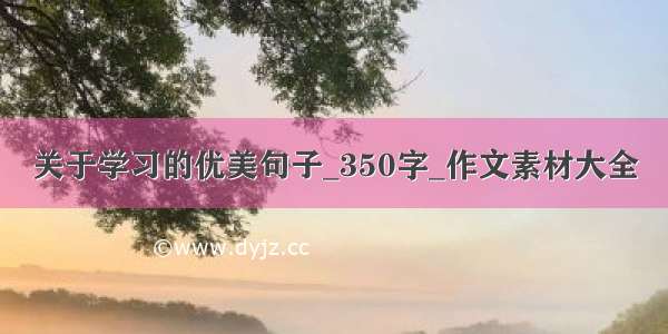 关于学习的优美句子_350字_作文素材大全