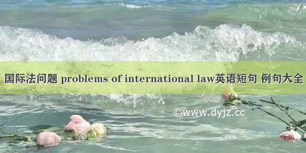 国际法问题 problems of international law英语短句 例句大全