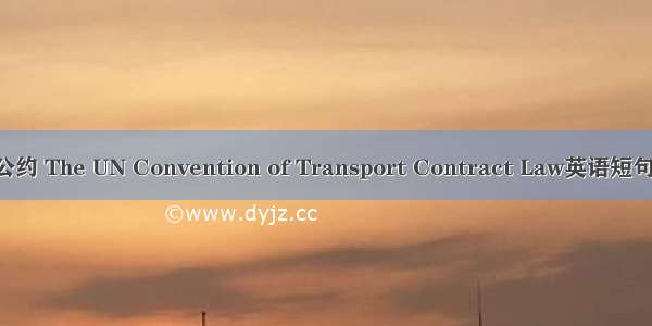 运输合同公约 The UN Convention of Transport Contract Law英语短句 例句大全
