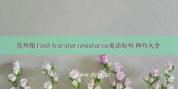 传热阻 heat transfer resistance英语短句 例句大全