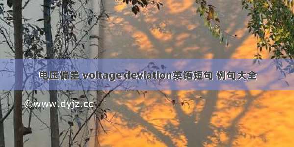 电压偏差 voltage deviation英语短句 例句大全