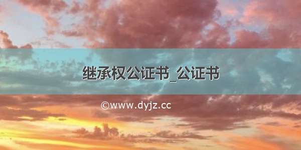 继承权公证书_公证书