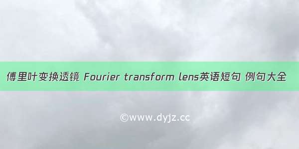 傅里叶变换透镜 Fourier transform lens英语短句 例句大全