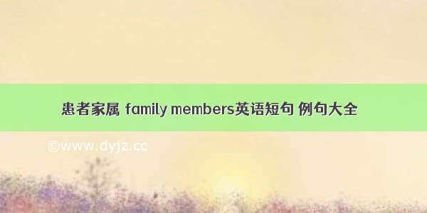 患者家属 family members英语短句 例句大全