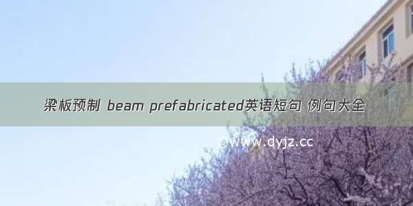 梁板预制 beam prefabricated英语短句 例句大全