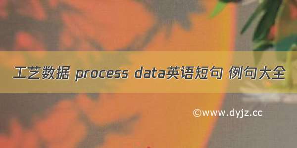 工艺数据 process data英语短句 例句大全