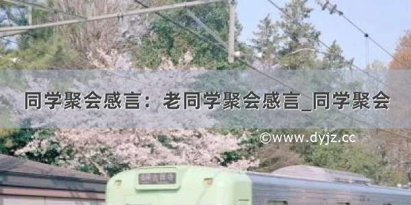 同学聚会感言：老同学聚会感言_同学聚会