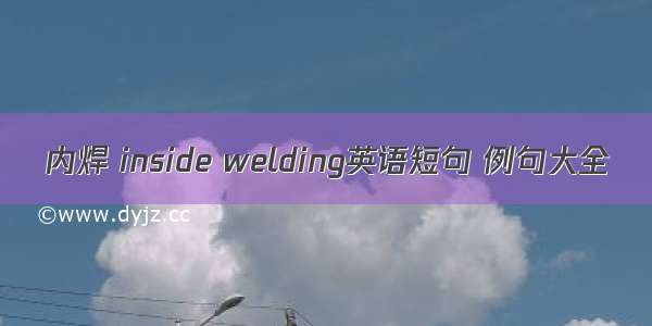 内焊 inside welding英语短句 例句大全