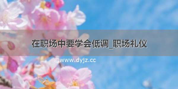 在职场中要学会低调_职场礼仪