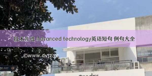 技术先进 Advanced technology英语短句 例句大全