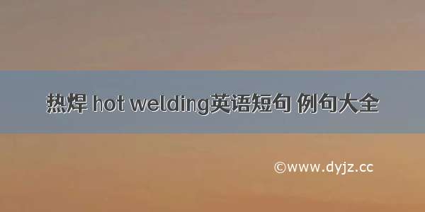 热焊 hot welding英语短句 例句大全