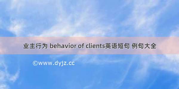 业主行为 behavior of clients英语短句 例句大全