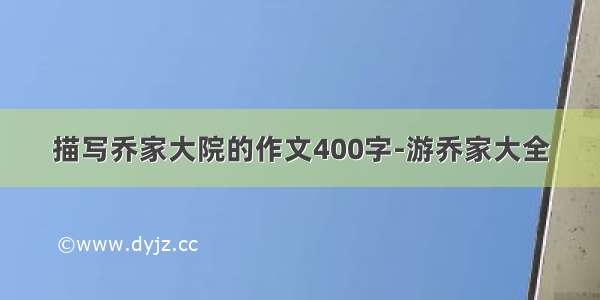 描写乔家大院的作文400字-游乔家大全