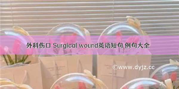 外科伤口 Surgical wound英语短句 例句大全
