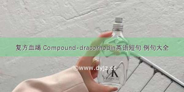 复方血竭 Compound-dracorhodin英语短句 例句大全