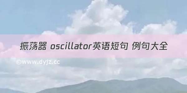 振荡器 oscillator英语短句 例句大全