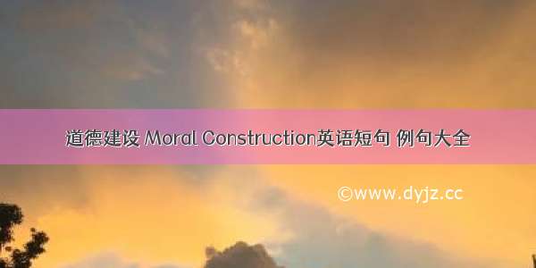 道德建设 Moral Construction英语短句 例句大全
