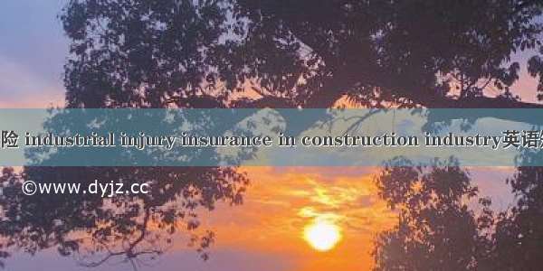 建筑业工伤保险 industrial injury insurance in construction industry英语短句 例句大全