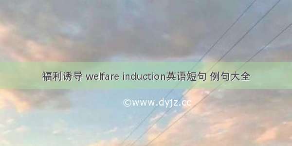 福利诱导 welfare induction英语短句 例句大全