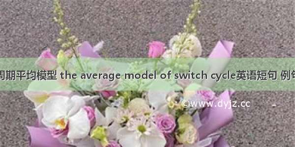 开关周期平均模型 the average model of switch cycle英语短句 例句大全