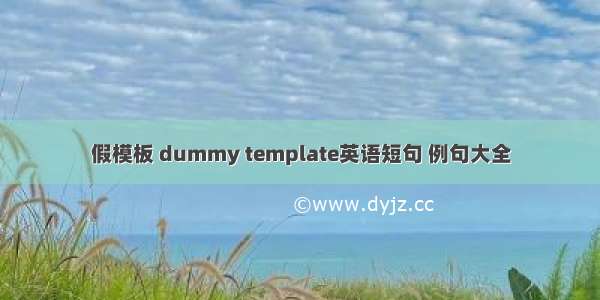 假模板 dummy template英语短句 例句大全