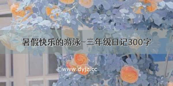 暑假快乐的游泳-三年级日记300字