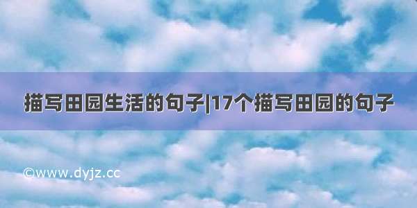 描写田园生活的句子|17个描写田园的句子