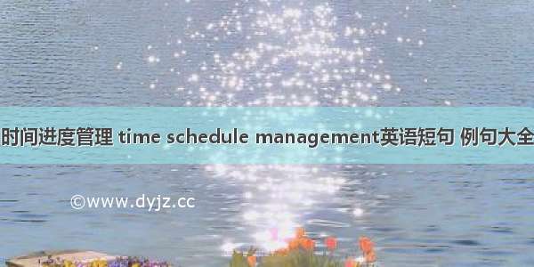 时间进度管理 time schedule management英语短句 例句大全