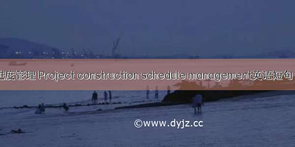 建设项目进度管理 Project construction schedule management英语短句 例句大全