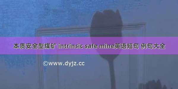 本质安全型煤矿 intrinsic safe mine英语短句 例句大全