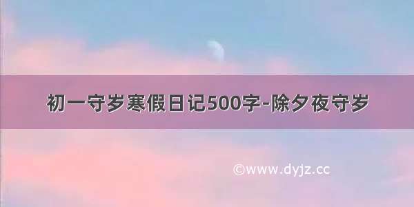 初一守岁寒假日记500字-除夕夜守岁