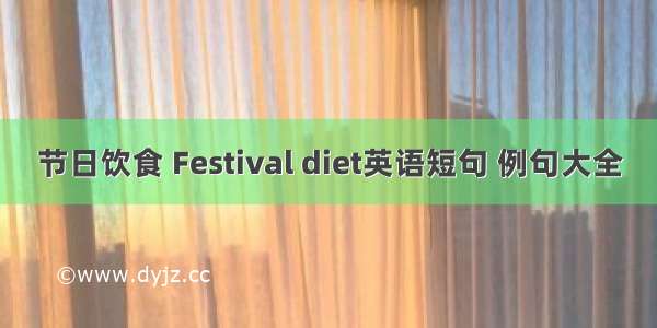 节日饮食 Festival diet英语短句 例句大全