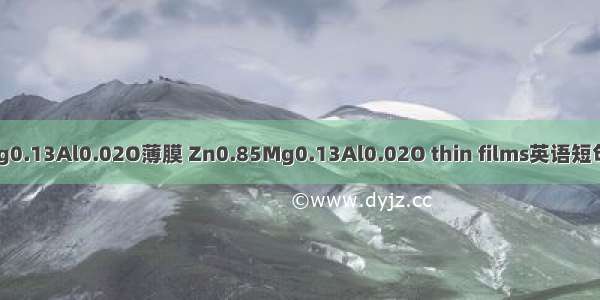 Zn0.85Mg0.13Al0.02O薄膜 Zn0.85Mg0.13Al0.02O thin films英语短句 例句大全