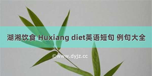 湖湘饮食 Huxiang diet英语短句 例句大全