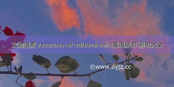 文物追索 recourse of cultural relic英语短句 例句大全