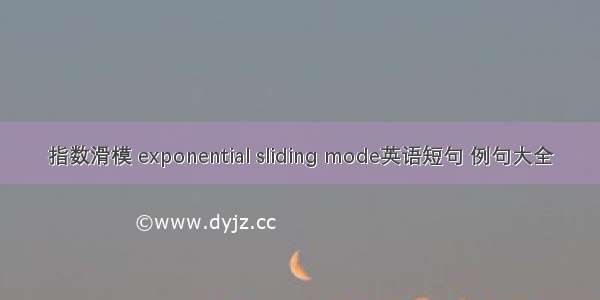 指数滑模 exponential sliding mode英语短句 例句大全