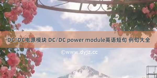 DC/DC电源模块 DC/DC power module英语短句 例句大全