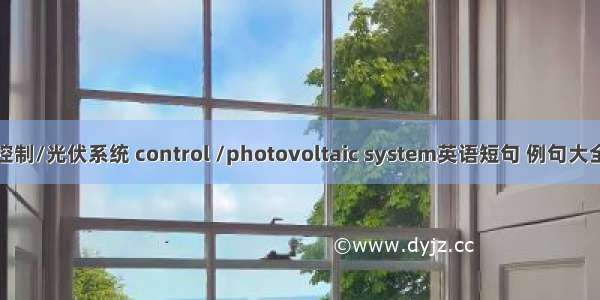 控制/光伏系统 control /photovoltaic system英语短句 例句大全