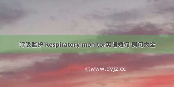 呼吸监护 Respiratory monitor英语短句 例句大全