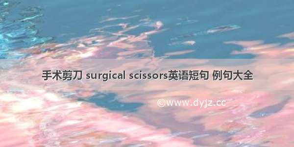 手术剪刀 surgical scissors英语短句 例句大全