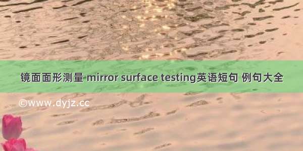 镜面面形测量 mirror surface testing英语短句 例句大全