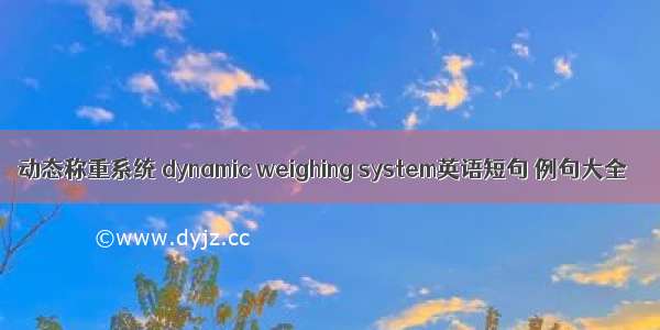 动态称重系统 dynamic weighing system英语短句 例句大全