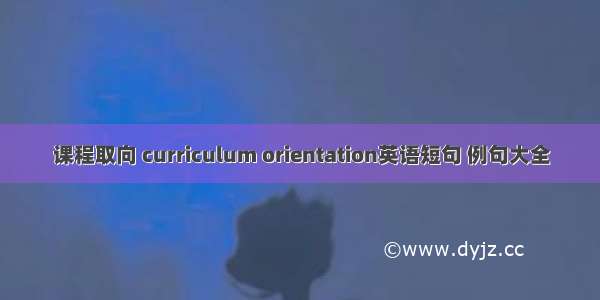 课程取向 curriculum orientation英语短句 例句大全