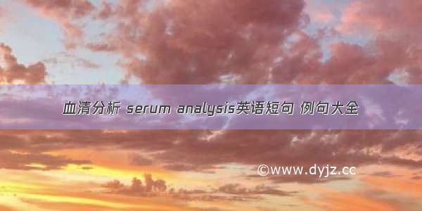 血清分析 serum analysis英语短句 例句大全