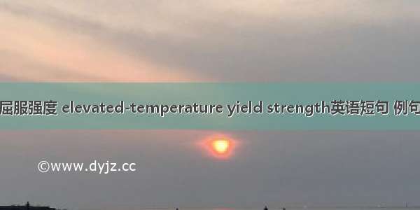 高温屈服强度 elevated-temperature yield strength英语短句 例句大全